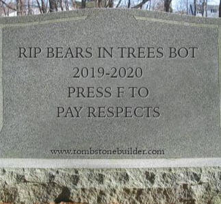 A gravestone from tombstonebuilder.com that says "Rip bears in trees bot. 2019-2020. Press f to pay respects."
